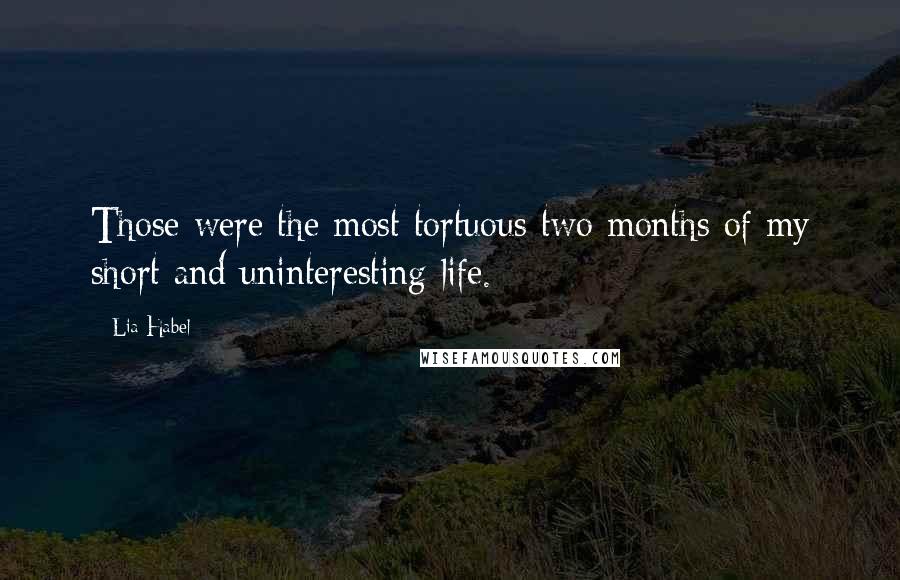 Lia Habel Quotes: Those were the most tortuous two months of my short and uninteresting life.