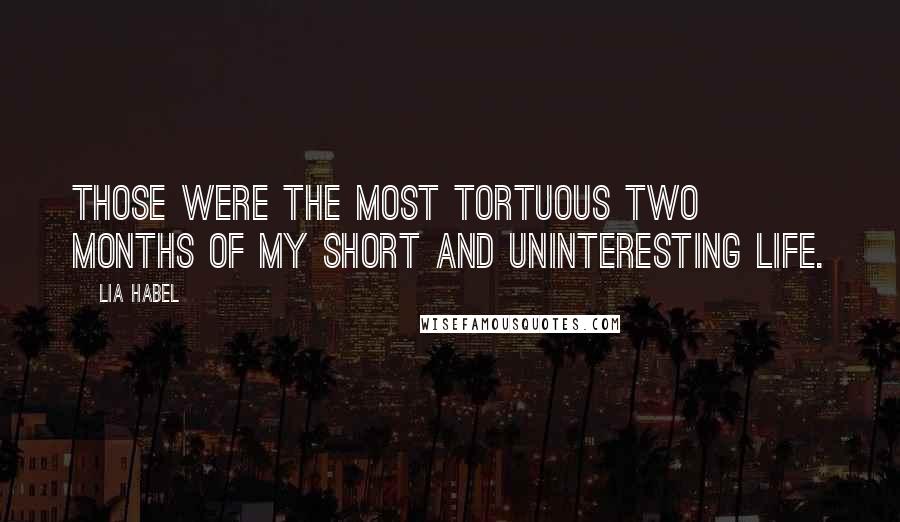 Lia Habel Quotes: Those were the most tortuous two months of my short and uninteresting life.