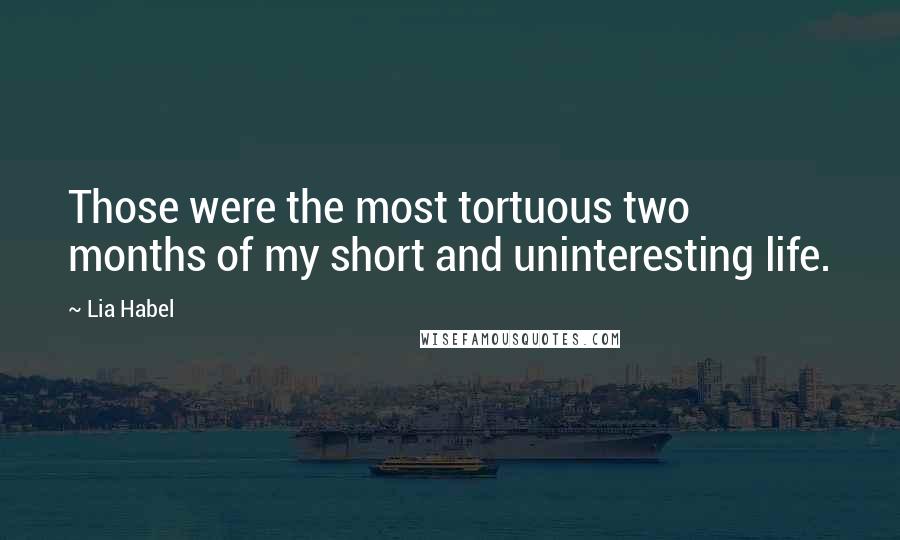 Lia Habel Quotes: Those were the most tortuous two months of my short and uninteresting life.