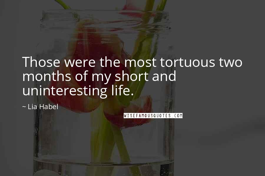 Lia Habel Quotes: Those were the most tortuous two months of my short and uninteresting life.