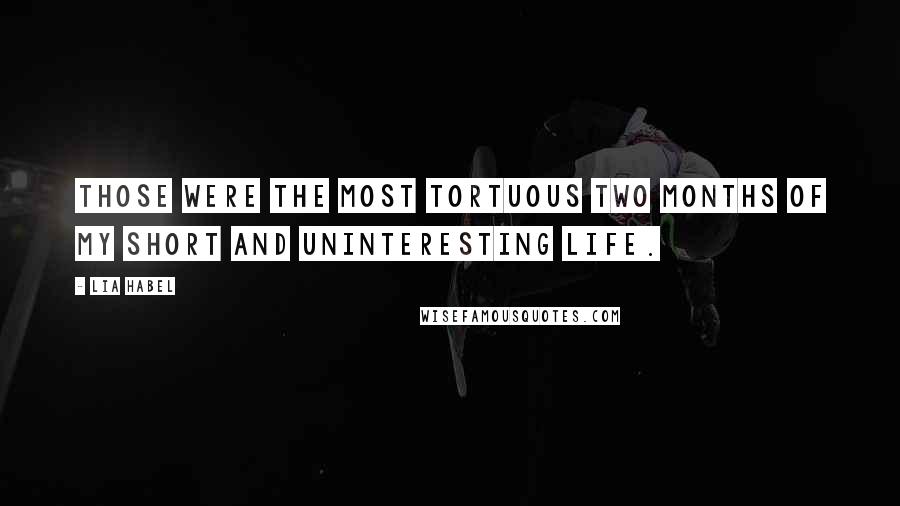 Lia Habel Quotes: Those were the most tortuous two months of my short and uninteresting life.