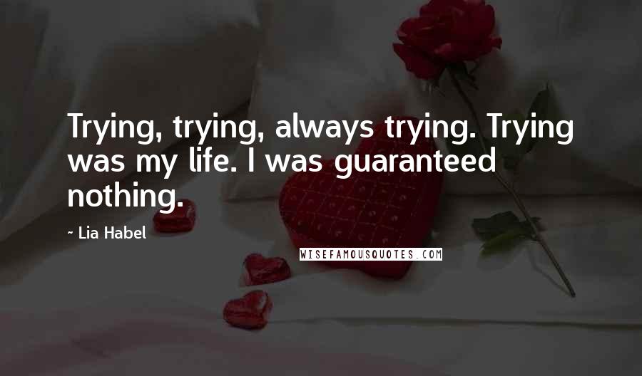 Lia Habel Quotes: Trying, trying, always trying. Trying was my life. I was guaranteed nothing.