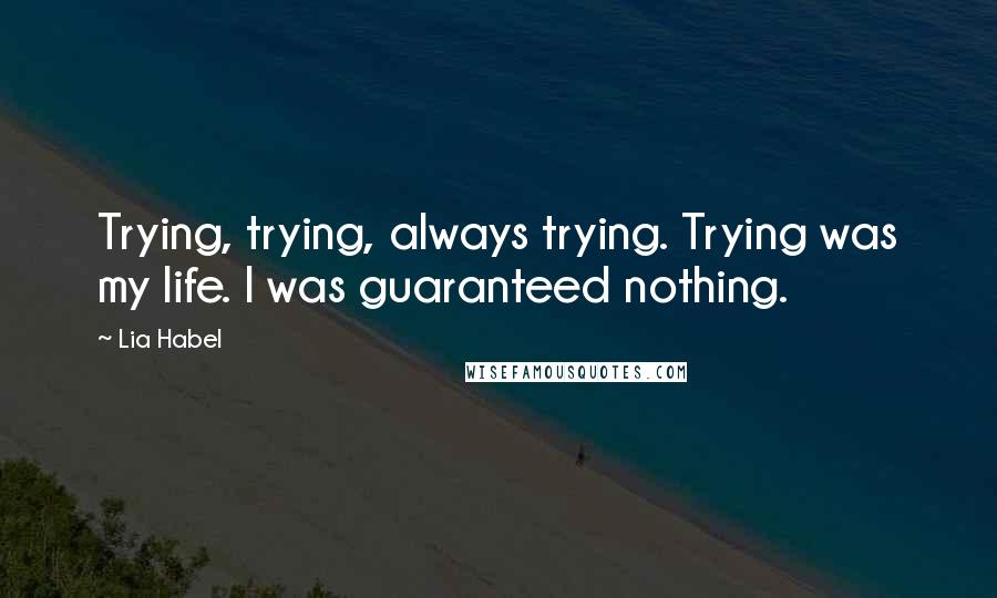 Lia Habel Quotes: Trying, trying, always trying. Trying was my life. I was guaranteed nothing.