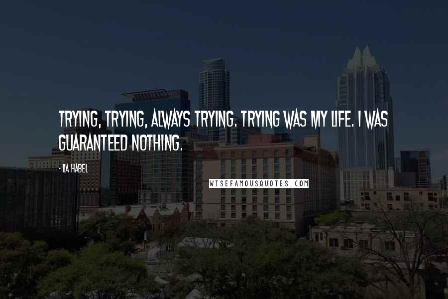 Lia Habel Quotes: Trying, trying, always trying. Trying was my life. I was guaranteed nothing.