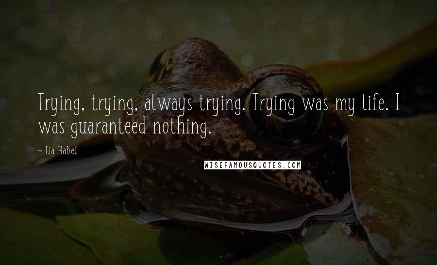 Lia Habel Quotes: Trying, trying, always trying. Trying was my life. I was guaranteed nothing.