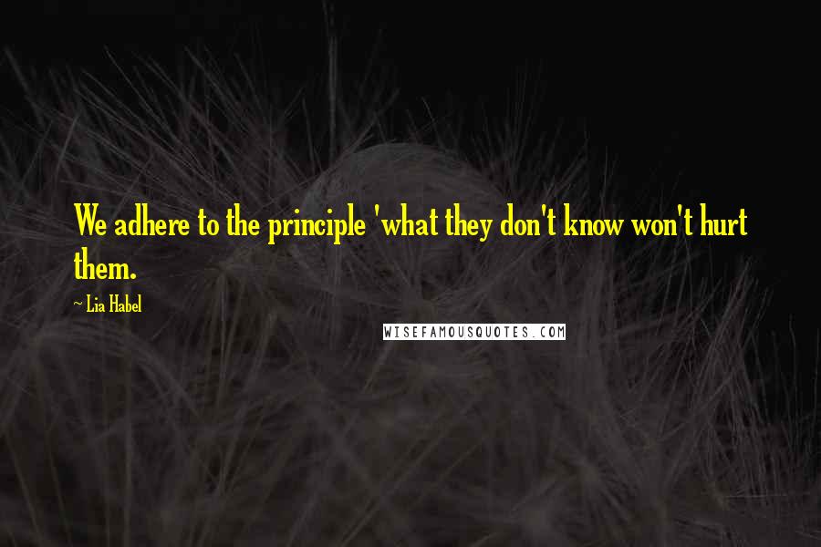 Lia Habel Quotes: We adhere to the principle 'what they don't know won't hurt them.