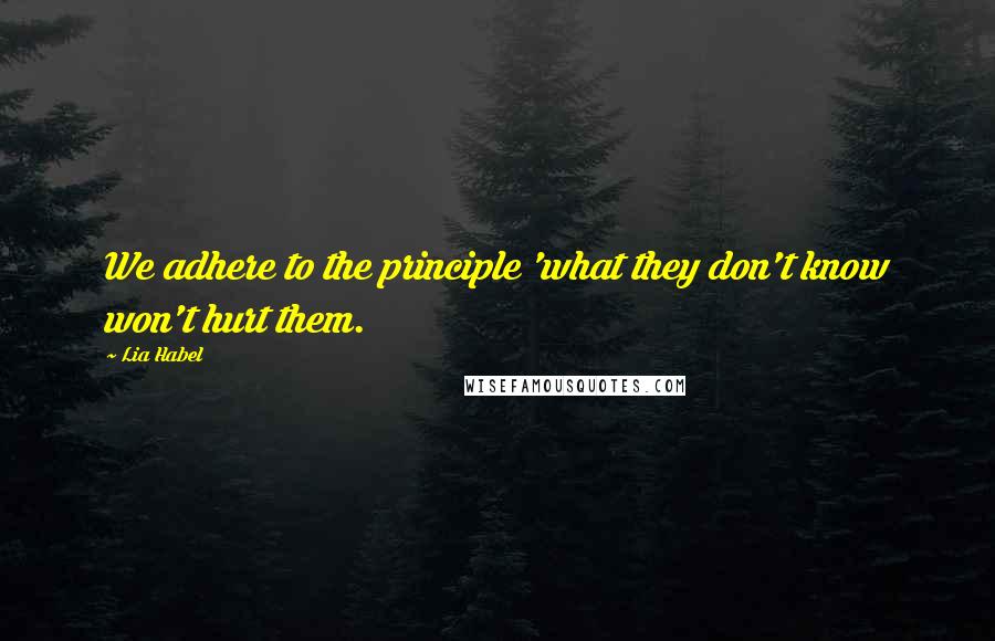 Lia Habel Quotes: We adhere to the principle 'what they don't know won't hurt them.