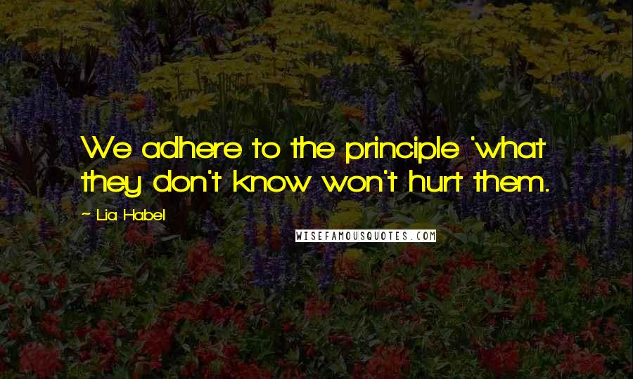 Lia Habel Quotes: We adhere to the principle 'what they don't know won't hurt them.