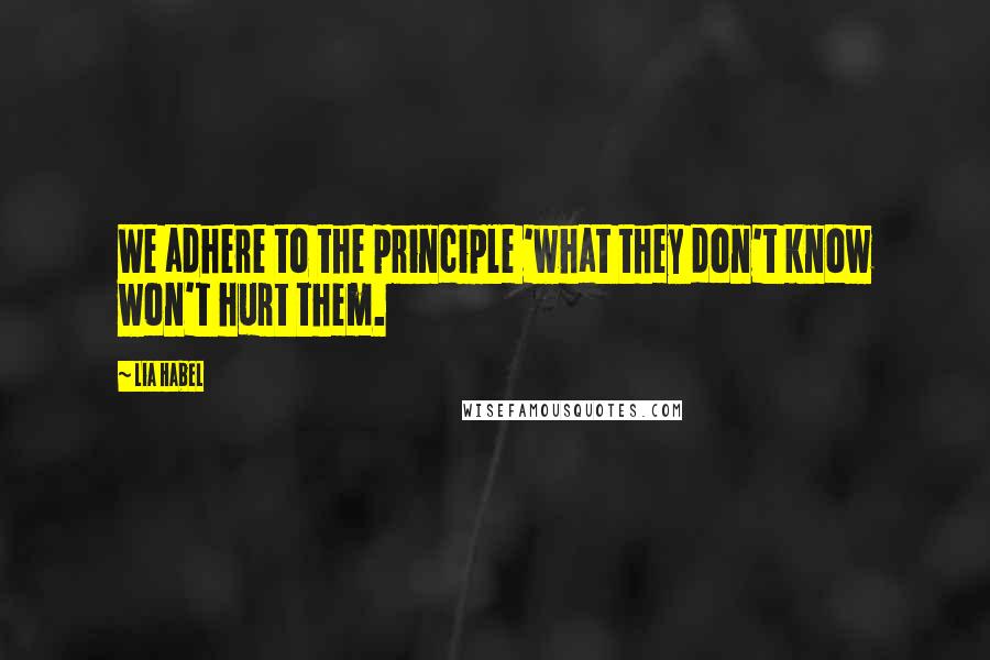 Lia Habel Quotes: We adhere to the principle 'what they don't know won't hurt them.