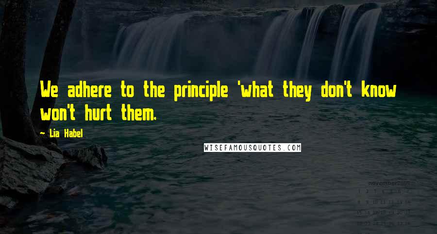 Lia Habel Quotes: We adhere to the principle 'what they don't know won't hurt them.