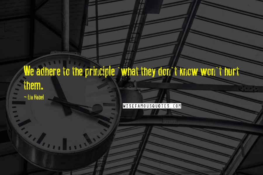 Lia Habel Quotes: We adhere to the principle 'what they don't know won't hurt them.