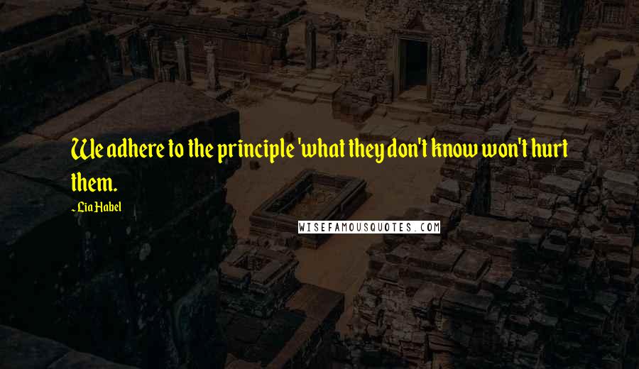 Lia Habel Quotes: We adhere to the principle 'what they don't know won't hurt them.