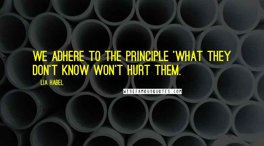 Lia Habel Quotes: We adhere to the principle 'what they don't know won't hurt them.