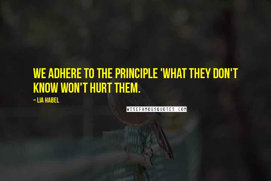 Lia Habel Quotes: We adhere to the principle 'what they don't know won't hurt them.