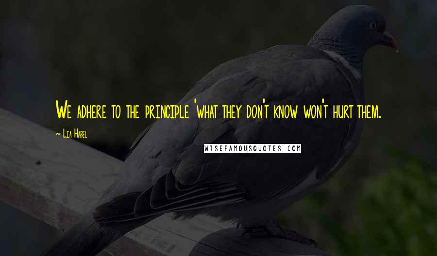 Lia Habel Quotes: We adhere to the principle 'what they don't know won't hurt them.