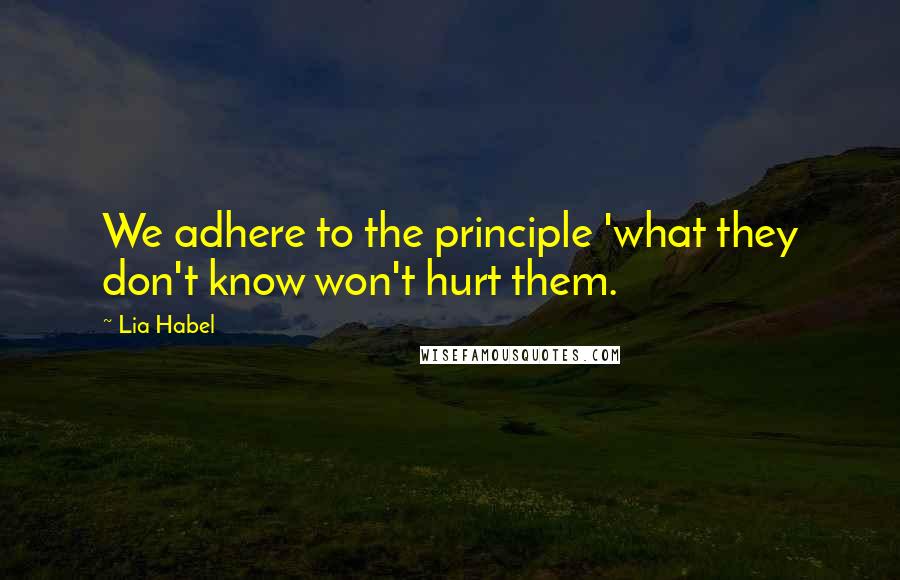 Lia Habel Quotes: We adhere to the principle 'what they don't know won't hurt them.