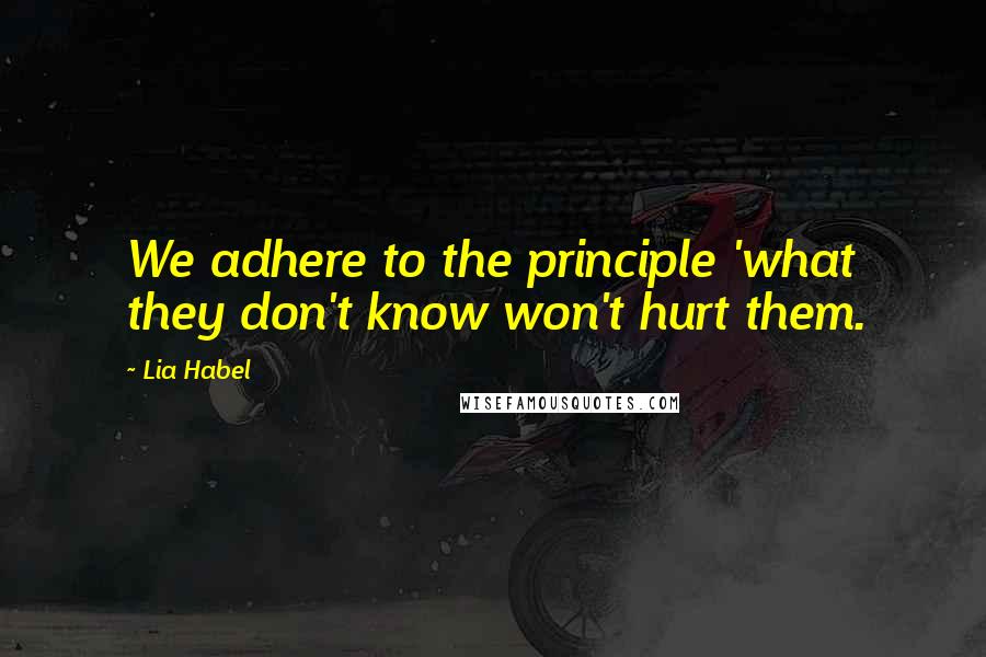 Lia Habel Quotes: We adhere to the principle 'what they don't know won't hurt them.