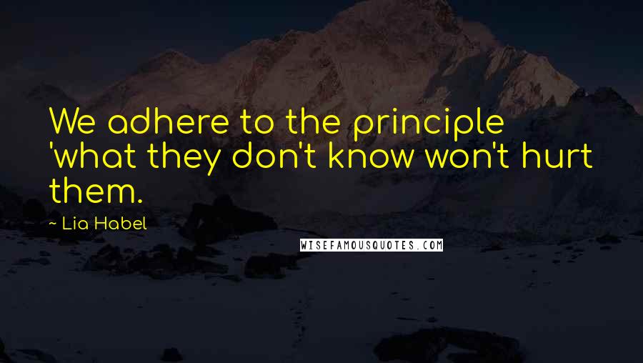 Lia Habel Quotes: We adhere to the principle 'what they don't know won't hurt them.