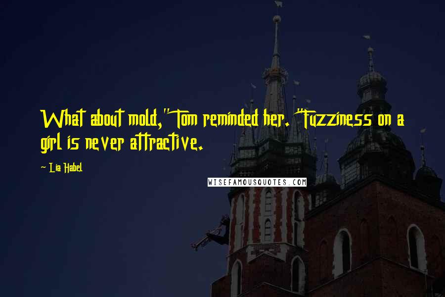 Lia Habel Quotes: What about mold," Tom reminded her. "Fuzziness on a girl is never attractive.