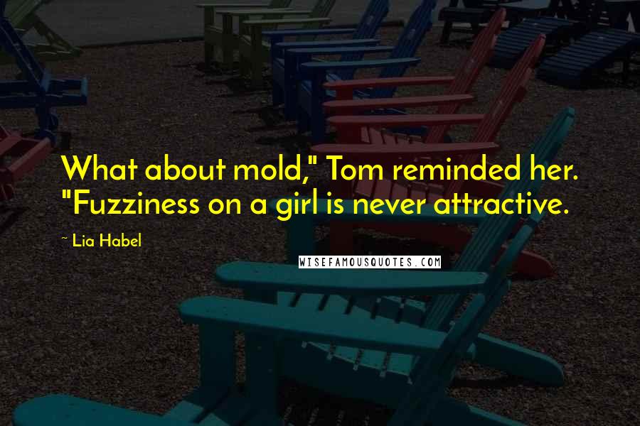 Lia Habel Quotes: What about mold," Tom reminded her. "Fuzziness on a girl is never attractive.