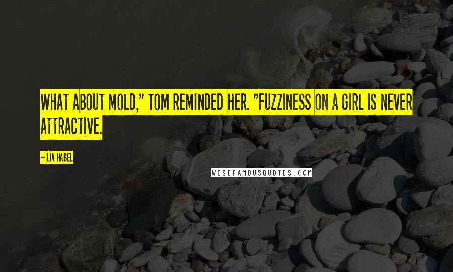 Lia Habel Quotes: What about mold," Tom reminded her. "Fuzziness on a girl is never attractive.