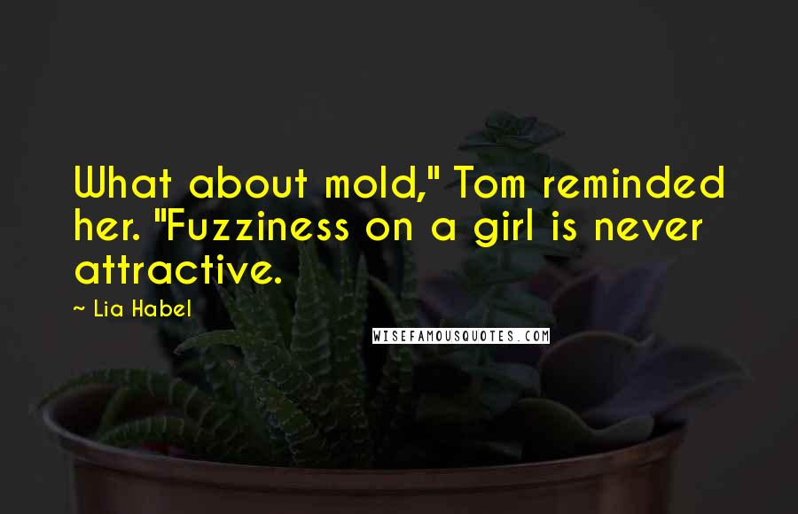 Lia Habel Quotes: What about mold," Tom reminded her. "Fuzziness on a girl is never attractive.