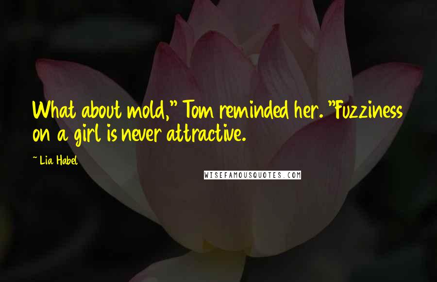 Lia Habel Quotes: What about mold," Tom reminded her. "Fuzziness on a girl is never attractive.