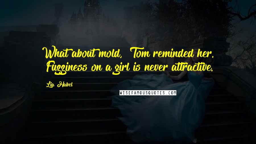 Lia Habel Quotes: What about mold," Tom reminded her. "Fuzziness on a girl is never attractive.