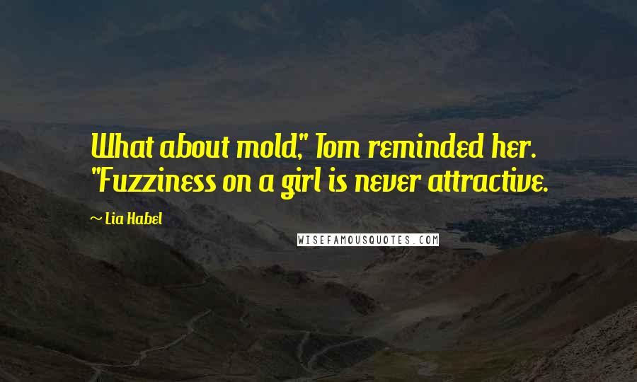 Lia Habel Quotes: What about mold," Tom reminded her. "Fuzziness on a girl is never attractive.