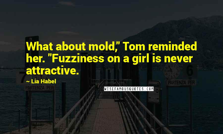 Lia Habel Quotes: What about mold," Tom reminded her. "Fuzziness on a girl is never attractive.