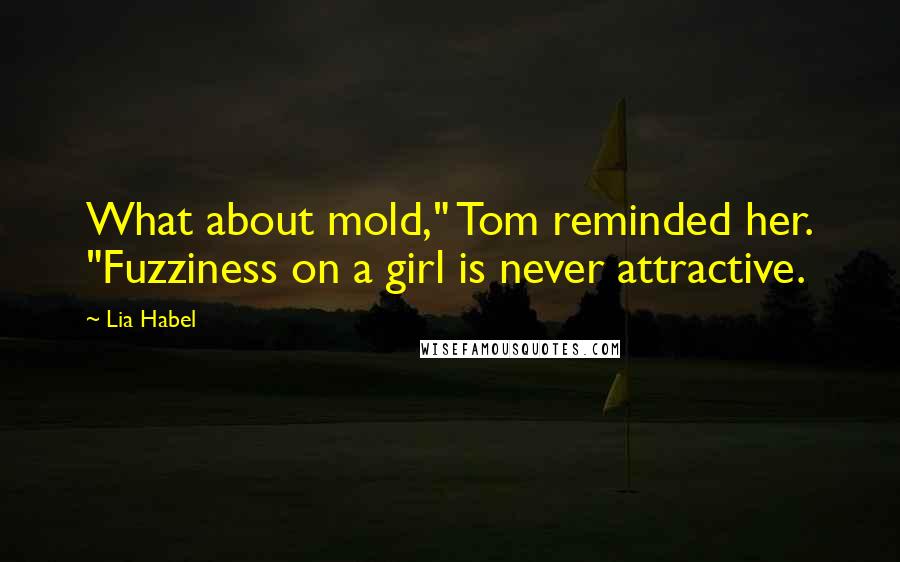 Lia Habel Quotes: What about mold," Tom reminded her. "Fuzziness on a girl is never attractive.