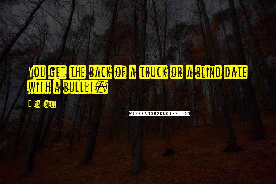 Lia Habel Quotes: You get the back of a truck or a blind date with a bullet.