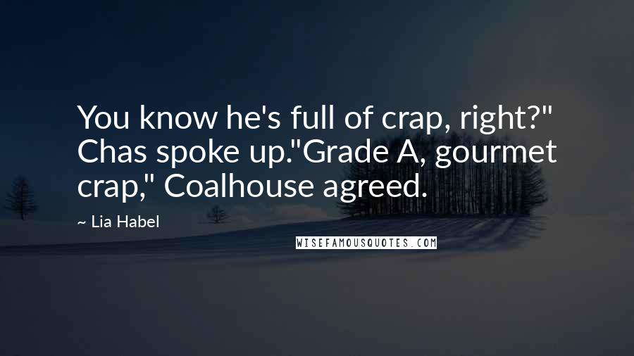 Lia Habel Quotes: You know he's full of crap, right?" Chas spoke up."Grade A, gourmet crap," Coalhouse agreed.