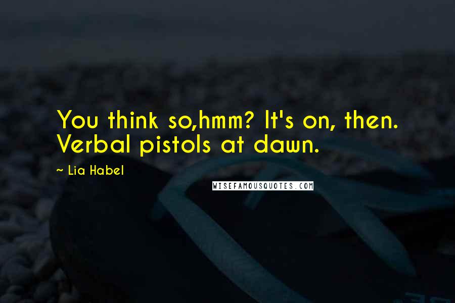 Lia Habel Quotes: You think so,hmm? It's on, then. Verbal pistols at dawn.