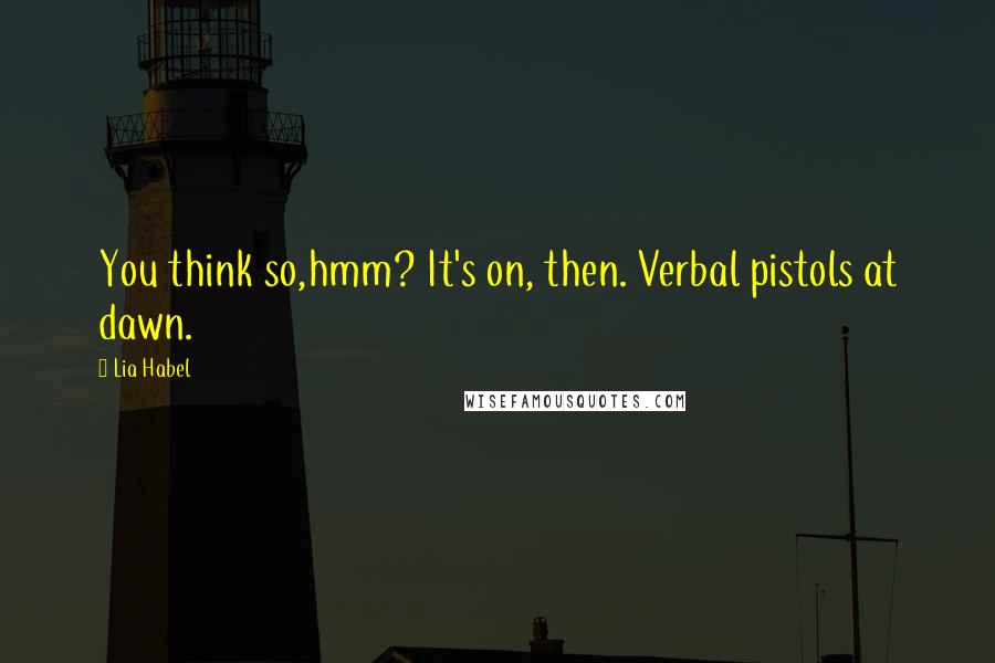 Lia Habel Quotes: You think so,hmm? It's on, then. Verbal pistols at dawn.