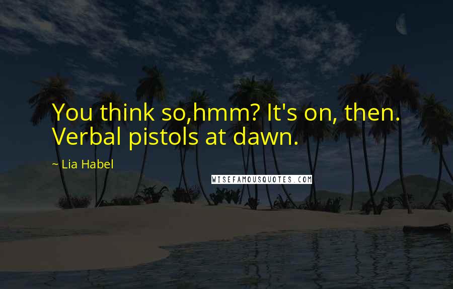 Lia Habel Quotes: You think so,hmm? It's on, then. Verbal pistols at dawn.