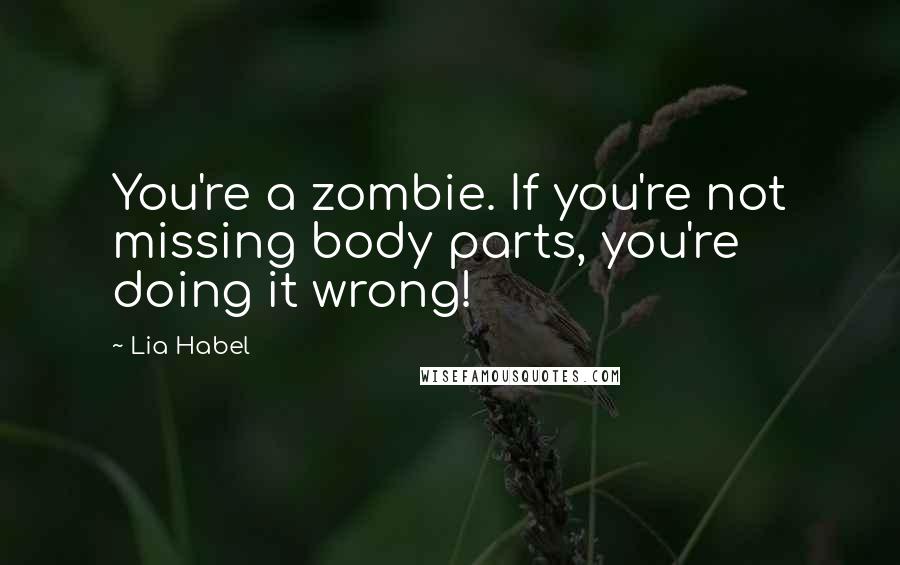 Lia Habel Quotes: You're a zombie. If you're not missing body parts, you're doing it wrong!