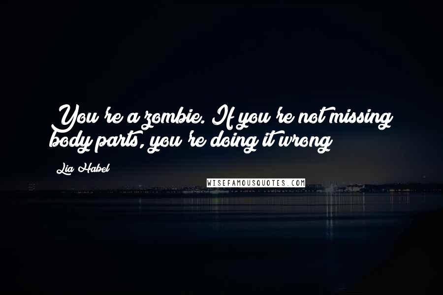Lia Habel Quotes: You're a zombie. If you're not missing body parts, you're doing it wrong!
