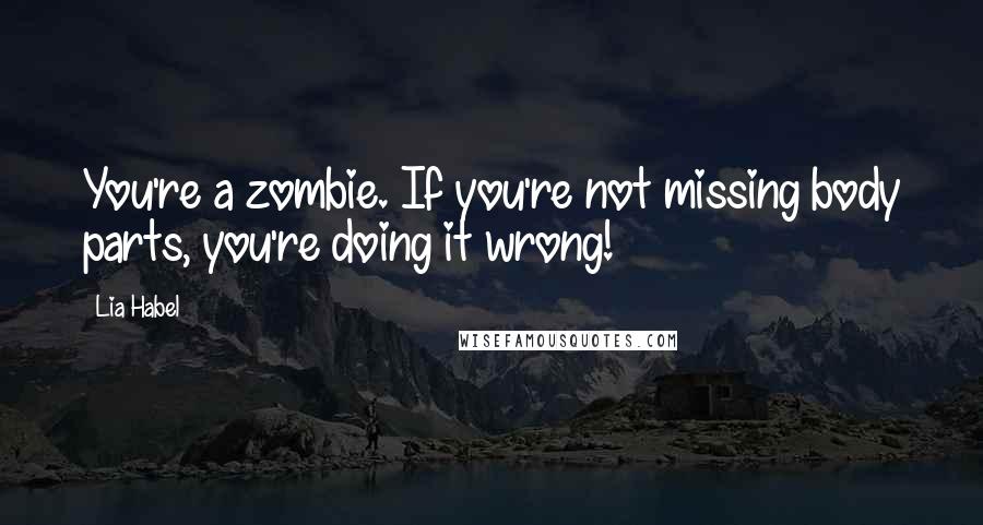 Lia Habel Quotes: You're a zombie. If you're not missing body parts, you're doing it wrong!
