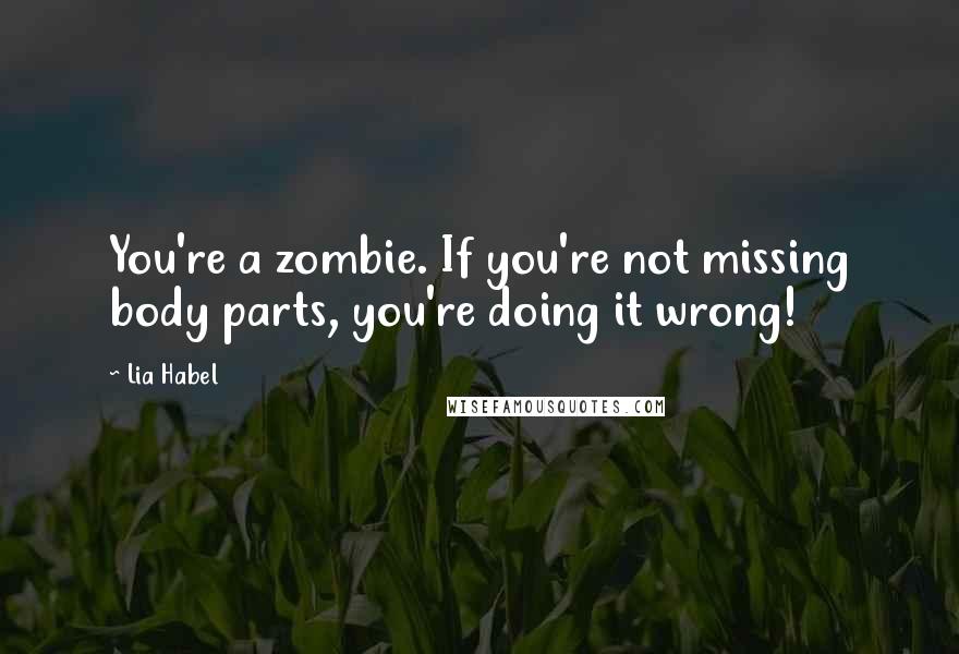 Lia Habel Quotes: You're a zombie. If you're not missing body parts, you're doing it wrong!