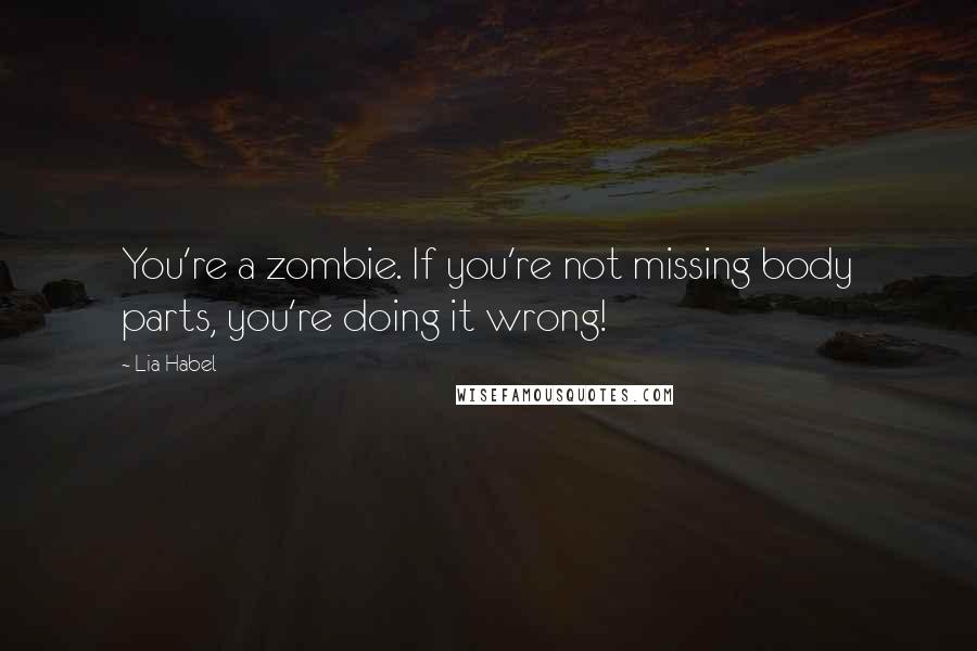 Lia Habel Quotes: You're a zombie. If you're not missing body parts, you're doing it wrong!