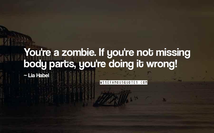 Lia Habel Quotes: You're a zombie. If you're not missing body parts, you're doing it wrong!