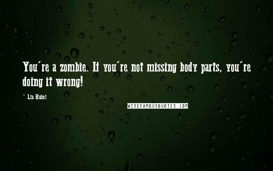 Lia Habel Quotes: You're a zombie. If you're not missing body parts, you're doing it wrong!