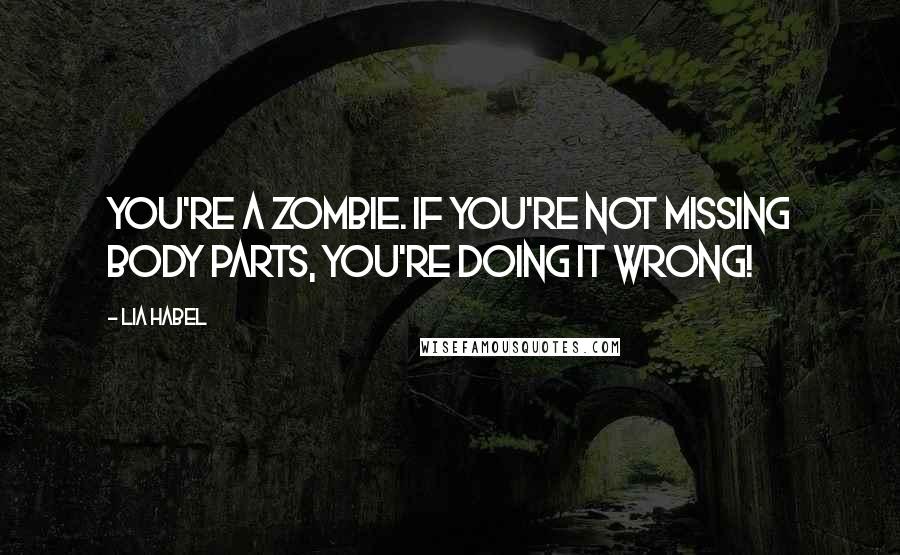 Lia Habel Quotes: You're a zombie. If you're not missing body parts, you're doing it wrong!