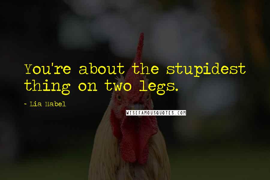 Lia Habel Quotes: You're about the stupidest thing on two legs.