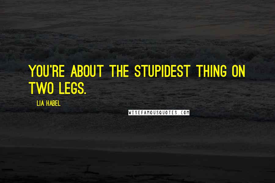 Lia Habel Quotes: You're about the stupidest thing on two legs.