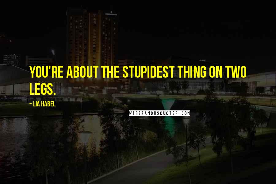 Lia Habel Quotes: You're about the stupidest thing on two legs.