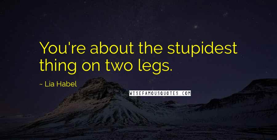 Lia Habel Quotes: You're about the stupidest thing on two legs.