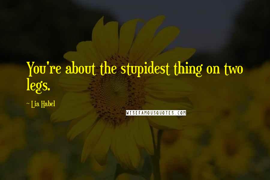 Lia Habel Quotes: You're about the stupidest thing on two legs.