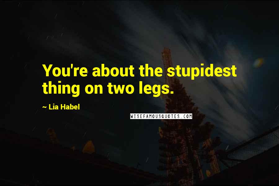 Lia Habel Quotes: You're about the stupidest thing on two legs.